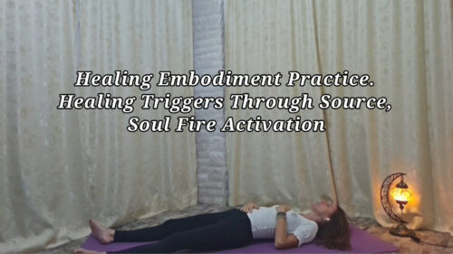 Healing Embodiment Practice. Healing Triggers Through Source, Soul Fire Activation